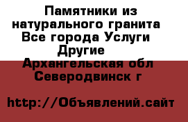Памятники из натурального гранита - Все города Услуги » Другие   . Архангельская обл.,Северодвинск г.